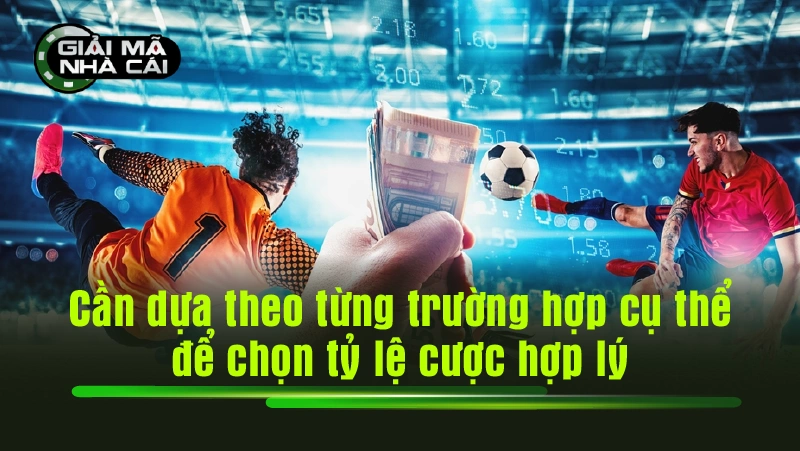 Cần dựa theo từng trường hợp cụ thể để chọn tỷ lệ cược hợp lý