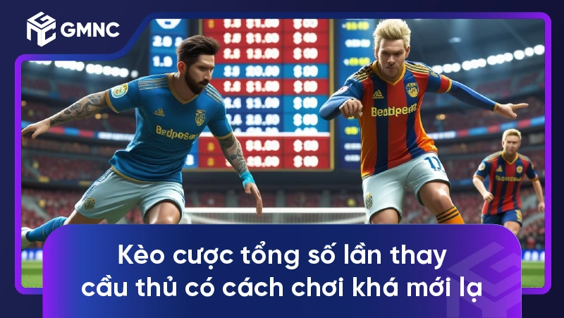 Kèo cược tổng số lần thay cầu thủ có cách chơi khá mới lạ