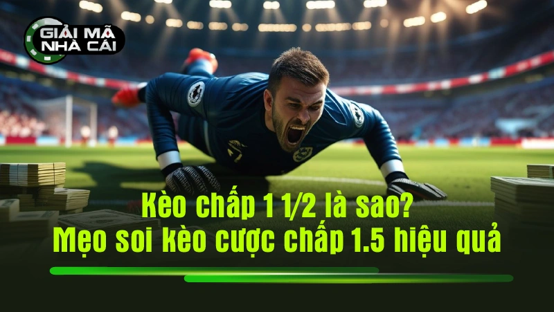 Kèo chấp 1 1/2 là sao? Mẹo soi kèo cược chấp 1.5 hiệu quả