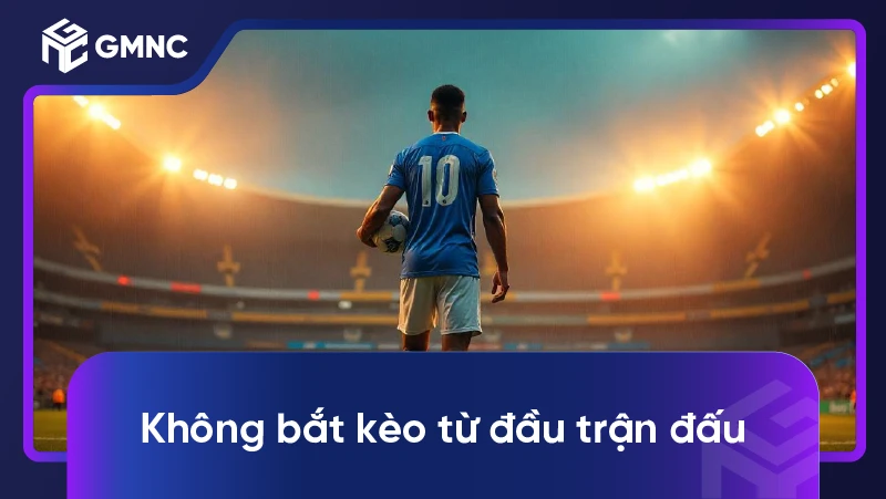 Không bắt kèo từ đầu trận đấu