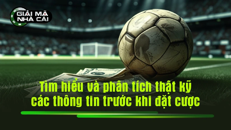 Tìm hiểu và phân tích thật kỹ các thông tin trước khi đặt cược