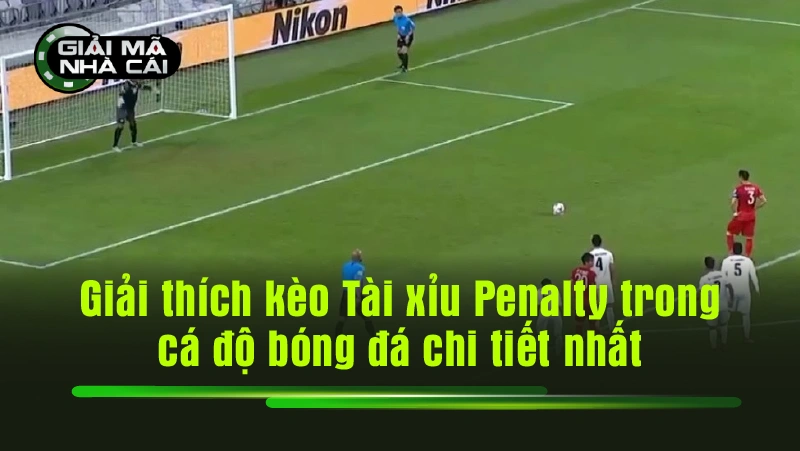Giải thích chi tiết kèo Tài Xỉu Penalty trong cá độ bóng đá