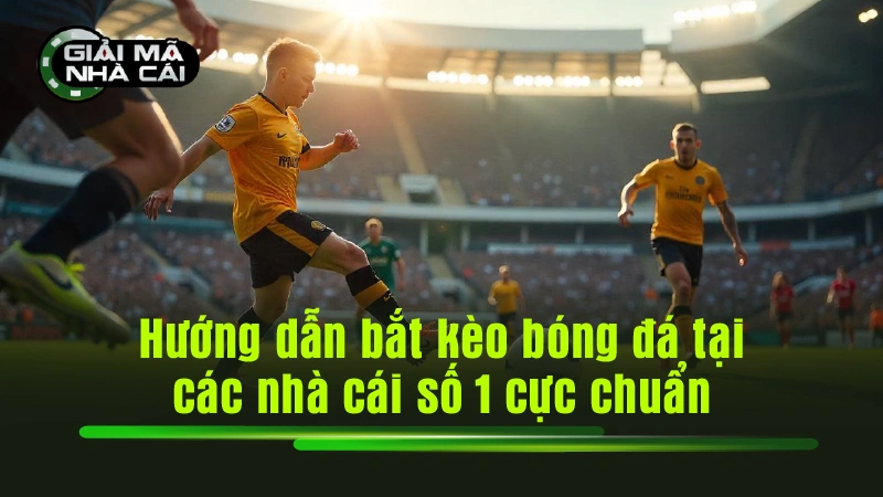 Hướng dẫn bắt kèo bóng đá tại các nhà cái số 1 cực chuẩn