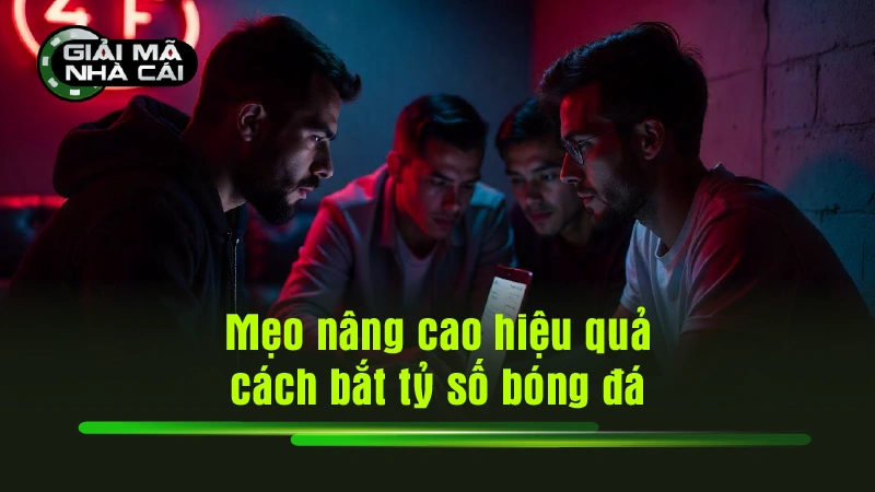 Mẹo nâng cao hiệu quả cách bắt tỷ số bóng đá