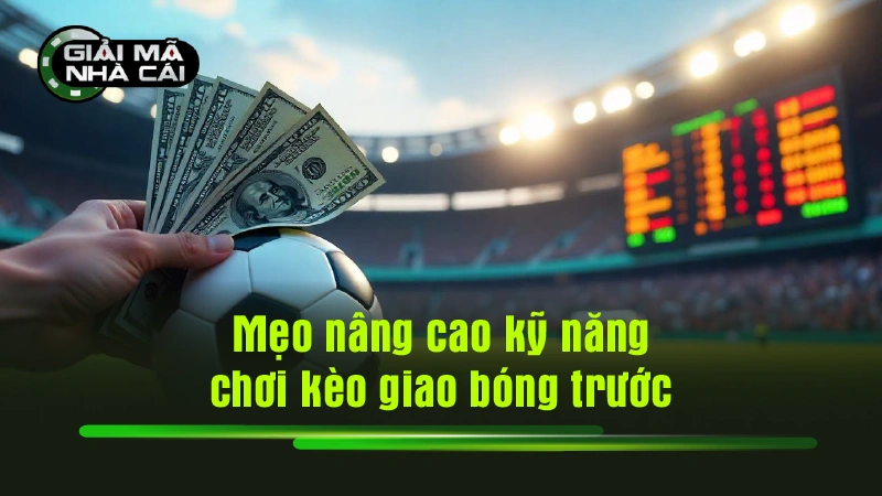 Mẹo nâng cao kỹ năng chơi kèo giao bóng trước